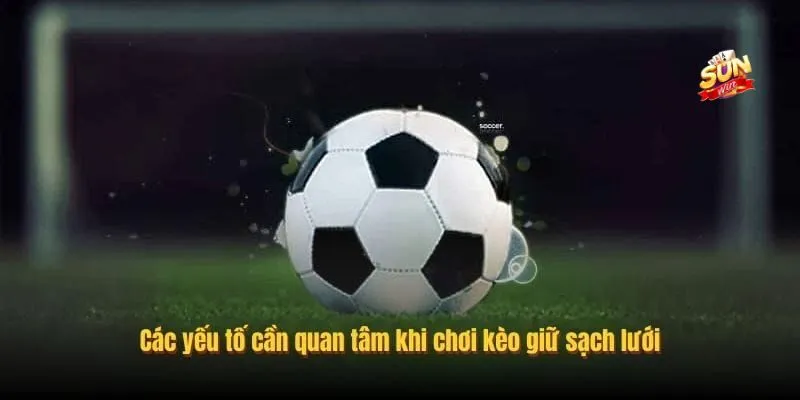 Các yếu tố quan trọng trong kèo cược giữ sạch lưới